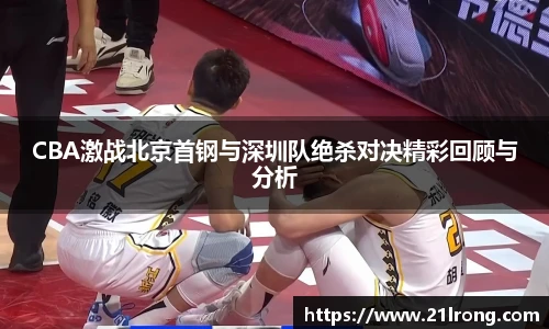 CBA激战北京首钢与深圳队绝杀对决精彩回顾与分析