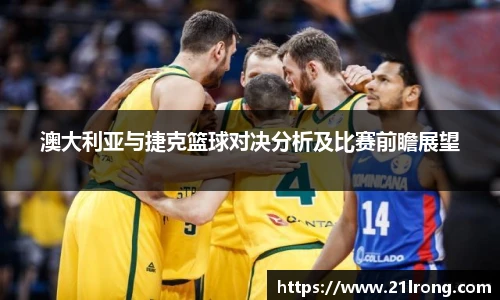 澳大利亚与捷克篮球对决分析及比赛前瞻展望
