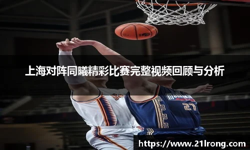 上海对阵同曦精彩比赛完整视频回顾与分析