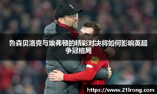 鲁森贝洛克与埃弗顿的精彩对决将如何影响英超争冠格局