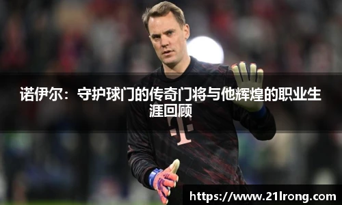 诺伊尔：守护球门的传奇门将与他辉煌的职业生涯回顾